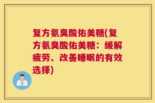 复方氨臭酸佑美糖(复方氨臭酸佑美糖:缓解疲劳、改善睡眠的有效选择)