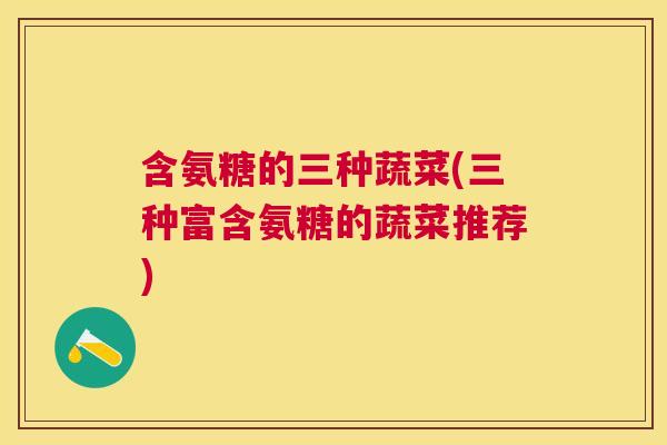含氨糖的三种蔬菜(三种富含氨糖的蔬菜推荐)
