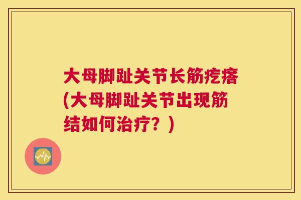 大母脚趾关节长筋疙瘩(大母脚趾关节出现筋结如何治疗？)