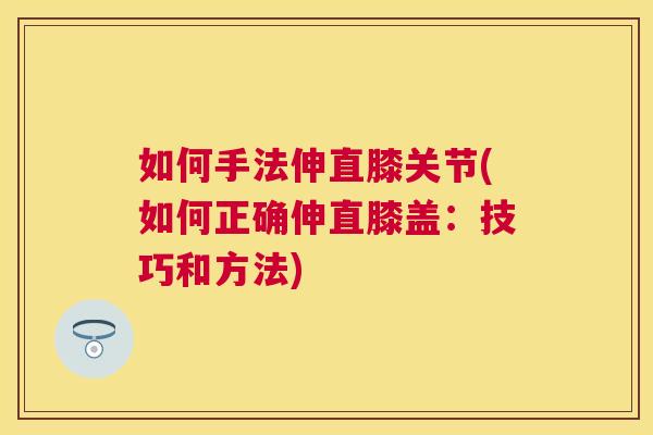 如何手法伸直膝关节(如何正确伸直膝盖：技巧和方法)