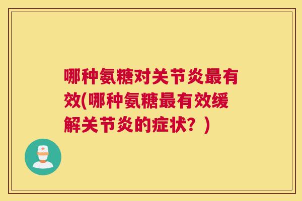 哪种氨糖对关节炎最有效(哪种氨糖最有效缓解关节炎的症状？)