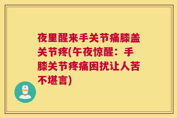 夜里醒来手关节痛膝盖关节疼(午夜惊醒：手膝关节疼痛困扰让人苦不堪言)