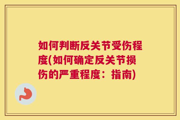 如何判断反关节受伤程度(如何确定反关节损伤的严重程度：指南)
