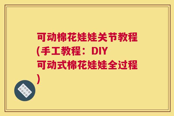 可动棉花娃娃关节教程(手工教程：DIY 可动式棉花娃娃全过程)
