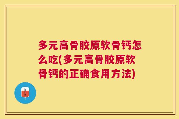多元高骨胶原软骨钙怎么吃(多元高骨胶原软骨钙的正确食用方法)