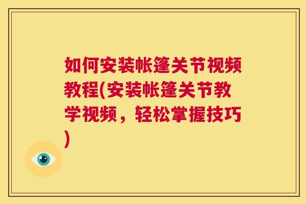 如何安装帐篷关节视频教程(安装帐篷关节教学视频，轻松掌握技巧)
