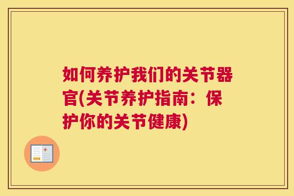 如何养护我们的关节器官(关节养护指南：保护你的关节健康)