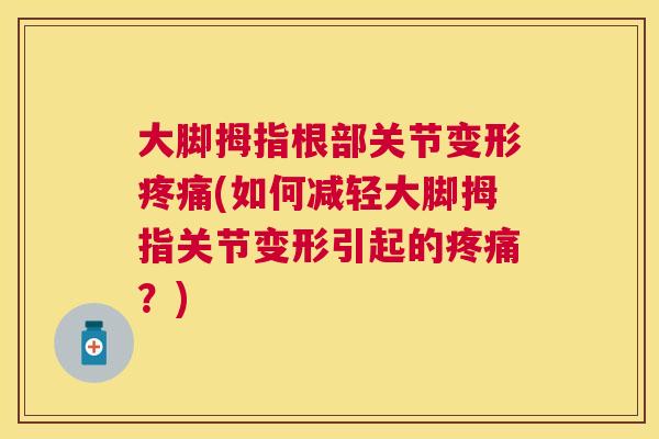 大脚拇指根部关节变形疼痛(如何减轻大脚拇指关节变形引起的疼痛？)