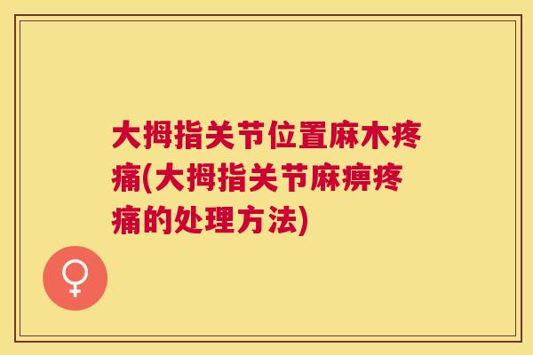 大拇指关节位置麻木疼痛(大拇指关节麻痹疼痛的处理方法)