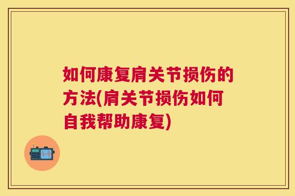 如何康复肩关节损伤的方法(肩关节损伤如何自我帮助康复)