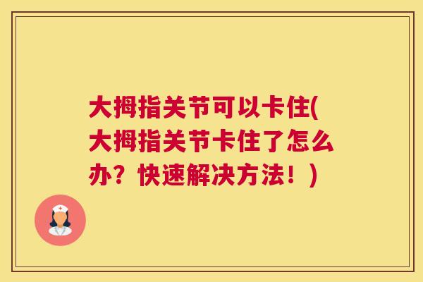 大拇指关节可以卡住(大拇指关节卡住了怎么办？快速解决方法！)