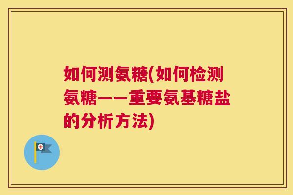 如何测氨糖(如何检测氨糖——重要氨基糖盐的分析方法)