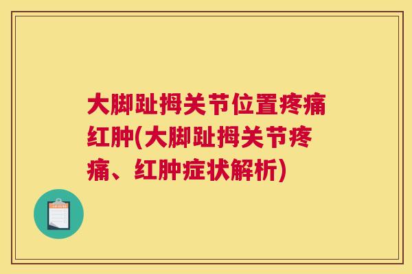 大脚趾拇关节位置疼痛红肿(大脚趾拇关节疼痛、红肿症状解析)