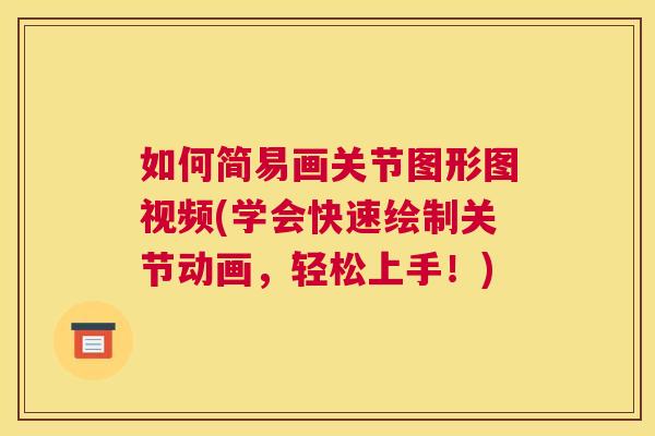 如何简易画关节图形图视频(学会快速绘制关节动画,轻松上手!) 如何简易画关节图形图视频(学会快速绘制关节动画,轻松上手!)
