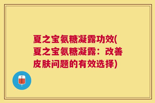 夏之宝氨糖凝露功效(夏之宝氨糖凝露：改善皮肤问题的有效选择)