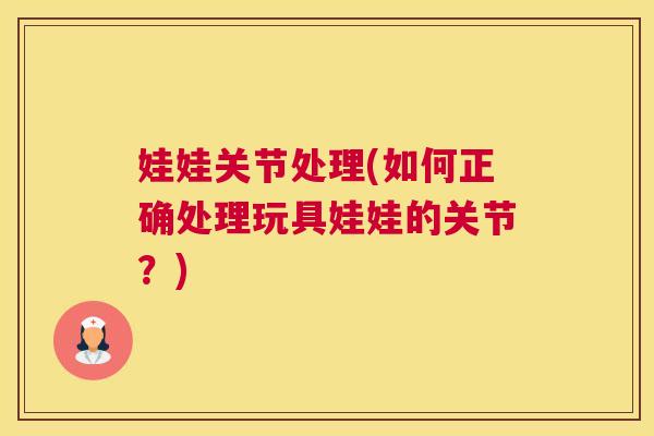 娃娃关节处理(如何正确处理玩具娃娃的关节？)
