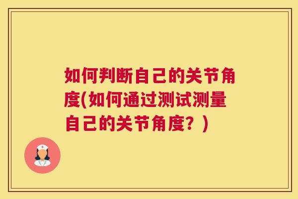 如何判断自己的关节角度(如何通过测试测量自己的关节角度?)