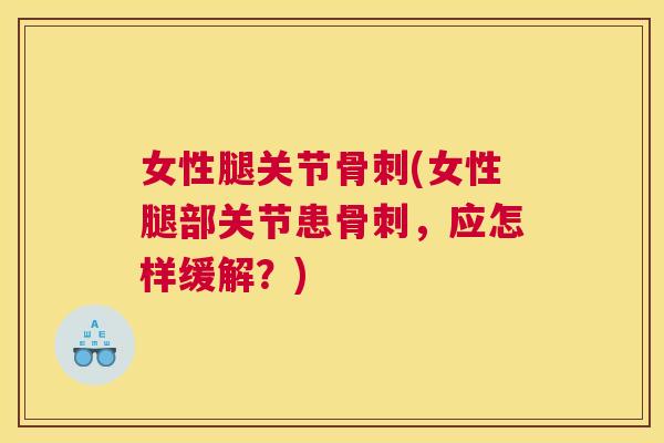 女性腿关节骨刺(女性腿部关节患骨刺，应怎样缓解？)
