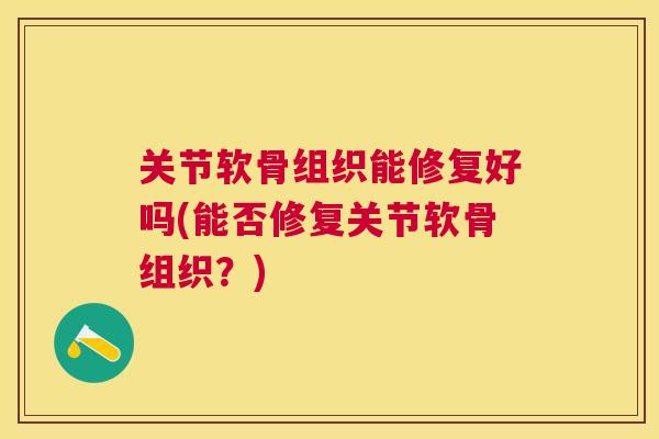 关节软骨组织能修复好吗(能否修复关节软骨组织？)