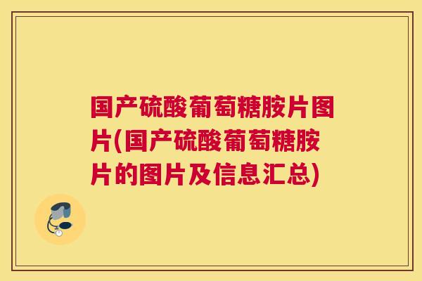 国产硫酸葡萄糖胺片图片(国产硫酸葡萄糖胺片的图片及信息汇总)