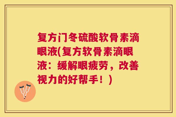 复方门冬硫酸软骨素滴眼液(复方软骨素滴眼液：缓解眼疲劳，改善视力的好帮手！)