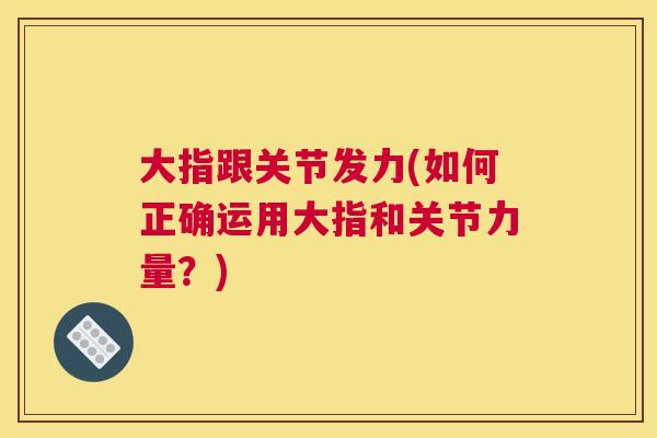 大指跟关节发力(如何正确运用大指和关节力量？)