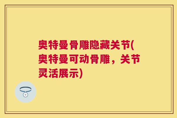 奥特曼骨雕隐藏关节(奥特曼可动骨雕，关节灵活展示)
