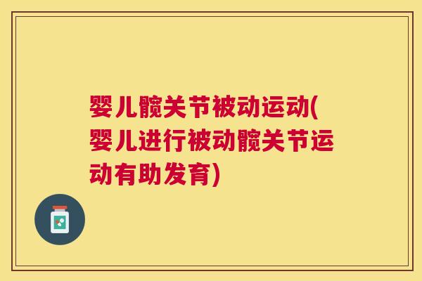 婴儿髋关节被动运动(婴儿进行被动髋关节运动有助发育)