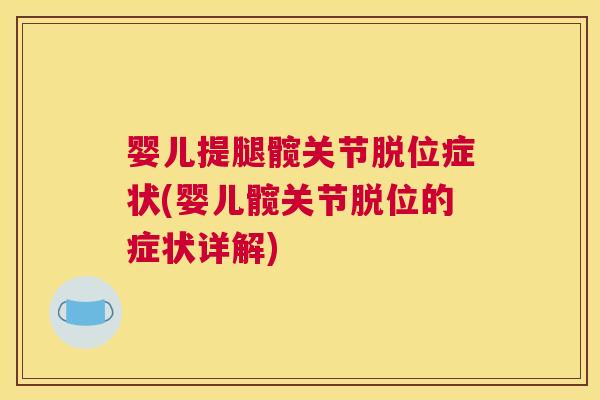 婴儿提腿髋关节脱位症状(婴儿髋关节脱位的症状详解)