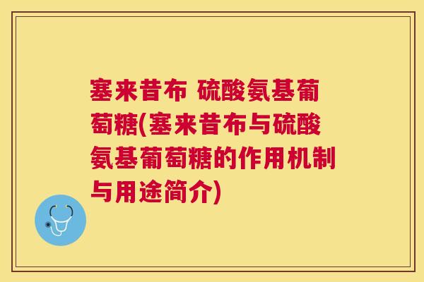 塞来昔布 硫酸氨基葡萄糖(塞来昔布与硫酸氨基葡萄糖的作用机制与用途简介)