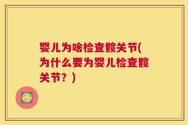 婴儿为啥检查髋关节(为什么要为婴儿检查髋关节？)