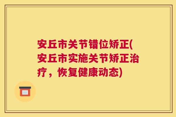 安丘市关节错位矫正(安丘市实施关节矫正治疗，恢复健康动态)