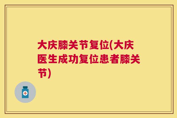 大庆膝关节复位(大庆医生成功复位患者膝关节)