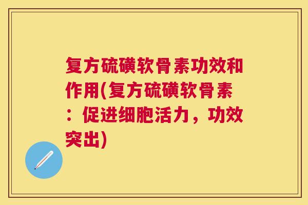 复方硫磺软骨素功效和作用(复方硫磺软骨素：促进细胞活力，功效突出)