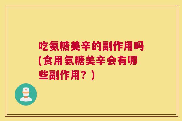 吃氨糖美辛的副作用吗(食用氨糖美辛会有哪些副作用？)