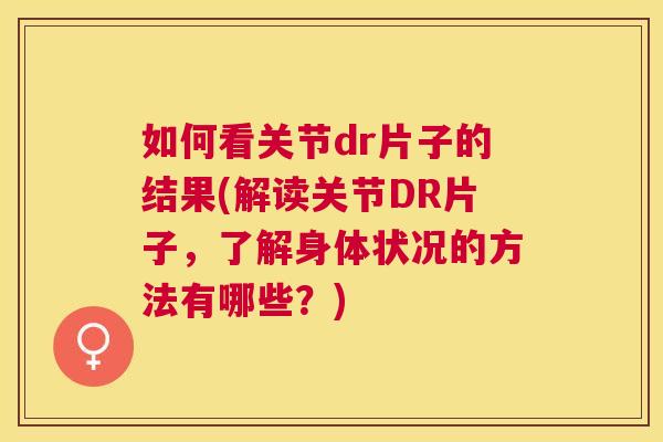 如何看关节dr片子的结果(解读关节DR片子，了解身体状况的方法有哪些？)
