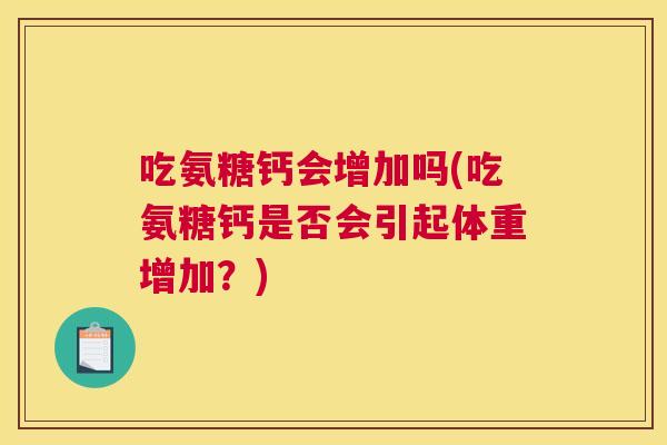 吃氨糖钙会增加吗(吃氨糖钙是否会引起体重增加？)