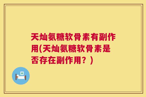 天灿氨糖软骨素有副作用(天灿氨糖软骨素是否存在副作用？)