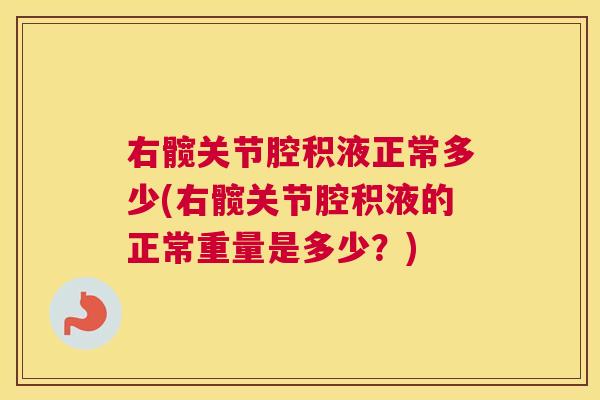 右髋关节腔积液正常多少(右髋关节腔积液的正常重量是多少？)