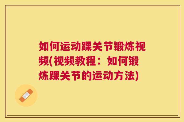 如何运动踝关节锻炼视频(视频教程:如何锻炼踝关节的运动方法) 如何运动踝关节锻炼视频(视频教程:如何锻炼踝关节的运动方法)