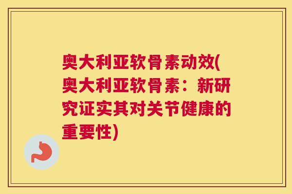 奥大利亚软骨素动效(奥大利亚软骨素：新研究证实其对关节健康的重要性)