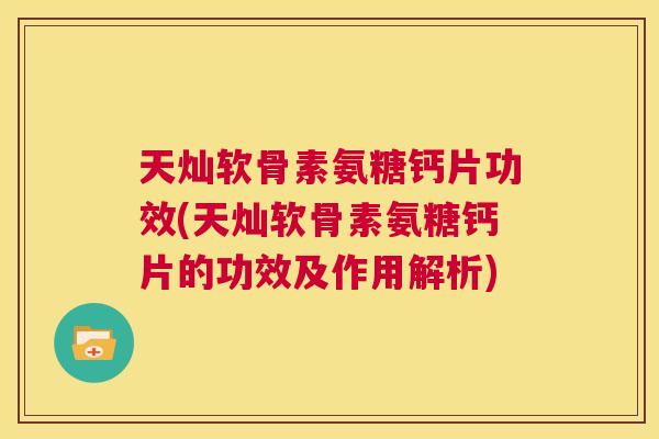 天灿软骨素氨糖钙片功效(天灿软骨素氨糖钙片的功效及作用解析) 天灿软骨素氨糖钙片功效(天灿软骨素氨糖钙片的功效及作用解析)