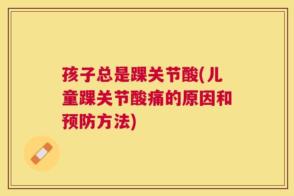 孩子总是踝关节酸(儿童踝关节酸痛的原因和方法) 孩子总是踝关节酸(儿童踝关节酸痛的原因和方法)