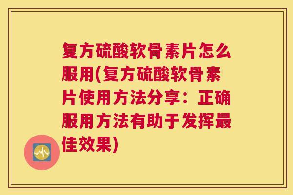 复方硫酸软骨素片怎么服用(复方硫酸软骨素片使用方法分享：正确服用方法有助于发挥最佳效果)