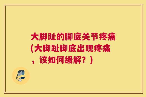 大脚趾的脚底关节疼痛(大脚趾脚底出现疼痛，该如何缓解？)