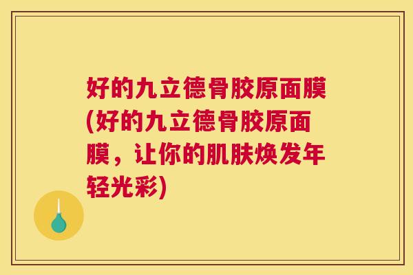 好的九立德骨胶原面膜(好的九立德骨胶原面膜，让你的肌肤焕发年轻光彩)
