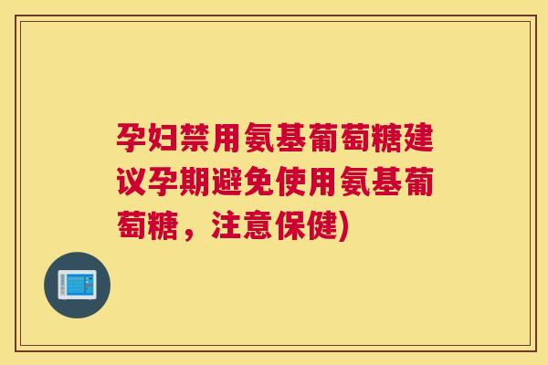 孕妇禁用氨基葡萄糖建议孕期避免使用氨基葡萄糖，注意保健)
