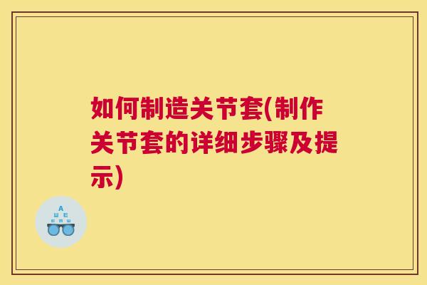 如何制造关节套(制作关节套的详细步骤及提示)