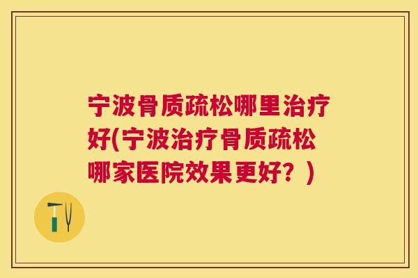 宁波骨质疏松哪里治疗好(宁波治疗骨质疏松哪家医院效果更好？)