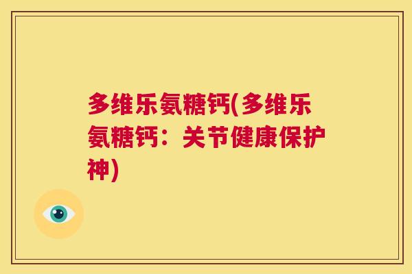 多维乐氨糖钙(多维乐氨糖钙：关节健康保护神)